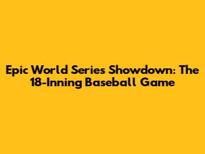 Epic World Series Showdown: The 18-Inning Baseball Game