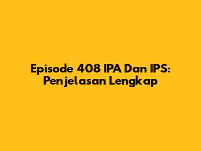Episode 408 IPA Dan IPS: Penjelasan Lengkap