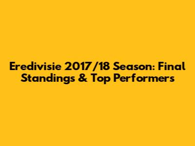 Eredivisie 2017/18 Season: Final Standings & Top Performers