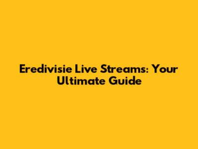Eredivisie Live Streams: Your Ultimate Guide
