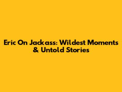 Eric On Jackass: Wildest Moments & Untold Stories