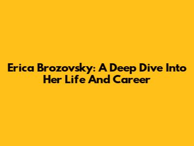 Erica Brozovsky: A Deep Dive Into Her Life And Career