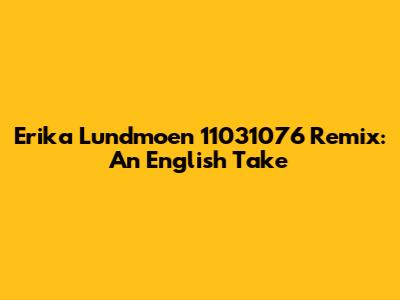 Erika Lundmoen 11031076 Remix: An English Take