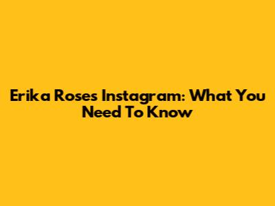 Erika Rose's Instagram: What You Need To Know