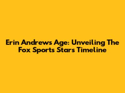 Erin Andrews' Age: Unveiling The Fox Sports Star's Timeline