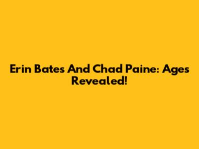 Erin Bates And Chad Paine: Ages Revealed!