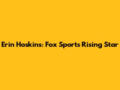 Erin Hoskins: Fox Sports' Rising Star