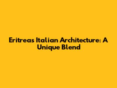 Eritrea's Italian Architecture: A Unique Blend