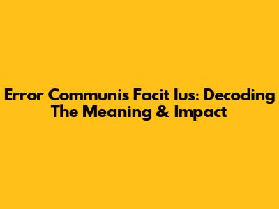 Error Communis Facit Ius: Decoding The Meaning & Impact