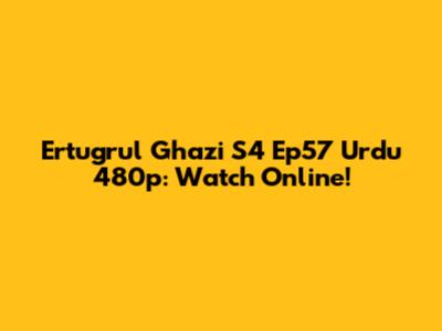 Ertugrul Ghazi S4 Ep57 Urdu 480p: Watch Online!