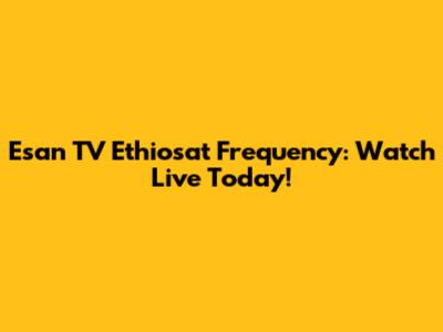 Esan TV Ethiosat Frequency: Watch Live Today!