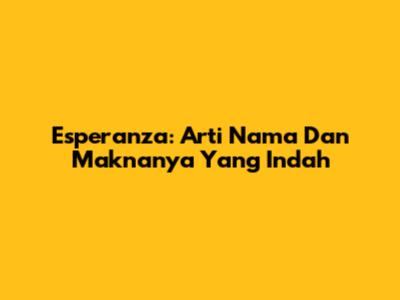 Esperanza: Arti Nama Dan Maknanya Yang Indah