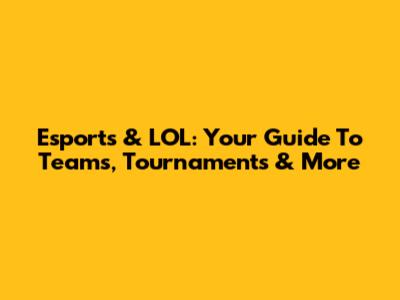 Esports & LOL: Your Guide To Teams, Tournaments & More