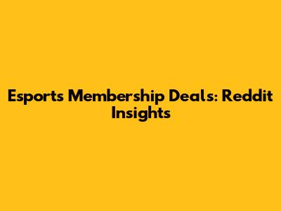 Esports Membership Deals: Reddit Insights