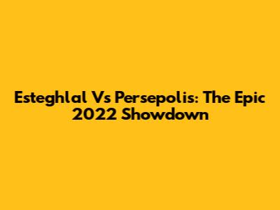 Esteghlal Vs Persepolis: The Epic 2022 Showdown