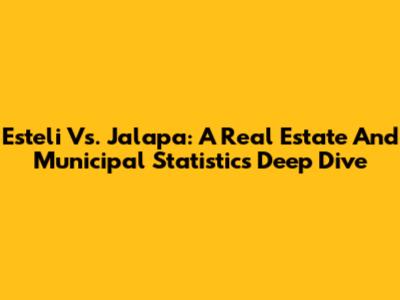 Esteli Vs. Jalapa: A Real Estate And Municipal Statistics Deep Dive