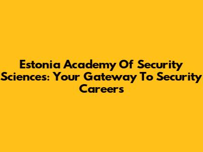 Estonia Academy Of Security Sciences: Your Gateway To Security Careers