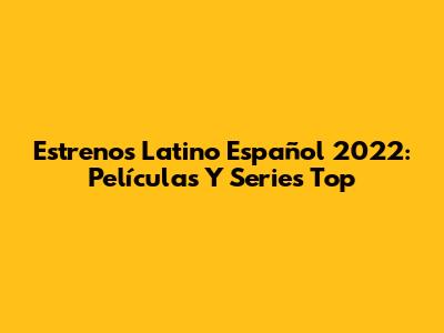 Estrenos Latino Español 2022: Películas Y Series Top