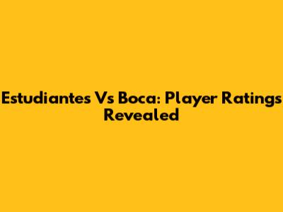 Estudiantes Vs Boca: Player Ratings Revealed