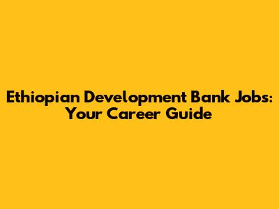 Ethiopian Development Bank Jobs: Your Career Guide