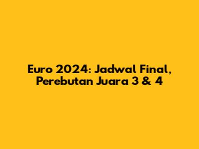 Euro 2024: Jadwal Final, Perebutan Juara 3 & 4