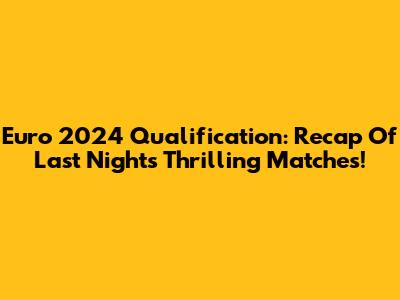 Euro 2024 Qualification: Recap Of Last Night's Thrilling Matches!