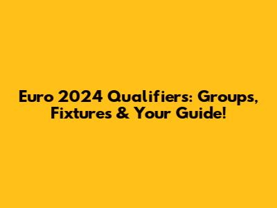Euro 2024 Qualifiers: Groups, Fixtures & Your Guide!
