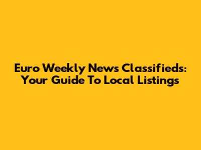 Euro Weekly News Classifieds: Your Guide To Local Listings