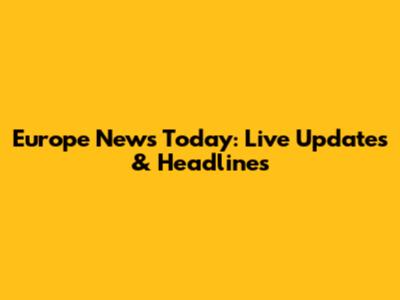 Europe News Today: Live Updates & Headlines