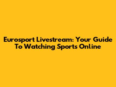 Eurosport Livestream: Your Guide To Watching Sports Online