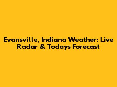 Evansville, Indiana Weather: Live Radar & Today's Forecast
