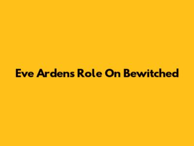 Eve Arden's Role On Bewitched