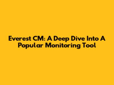 Everest CM: A Deep Dive Into A Popular Monitoring Tool