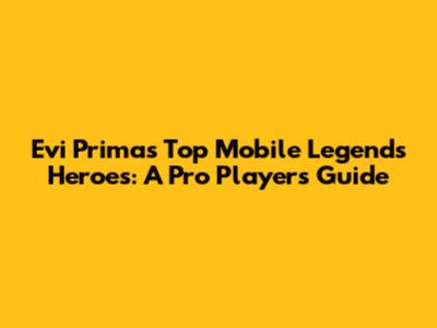 Evi Prima's Top Mobile Legends Heroes: A Pro Player's Guide