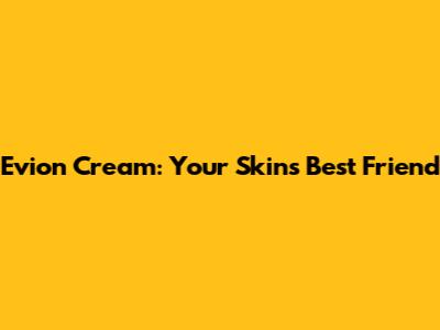 Evion Cream: Your Skin's Best Friend