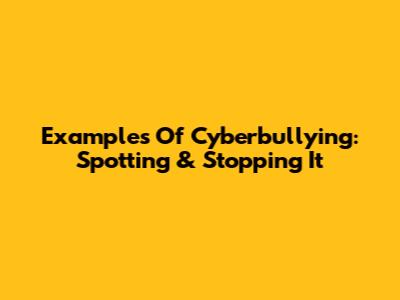 Examples Of Cyberbullying: Spotting & Stopping It
