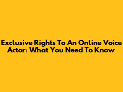 Exclusive Rights To An Online Voice Actor: What You Need To Know