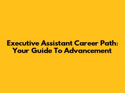 Executive Assistant Career Path: Your Guide To Advancement