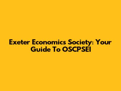 Exeter Economics Society: Your Guide To OSCPSEI