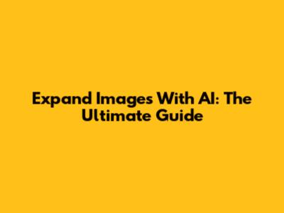 Expand Images With AI: The Ultimate Guide