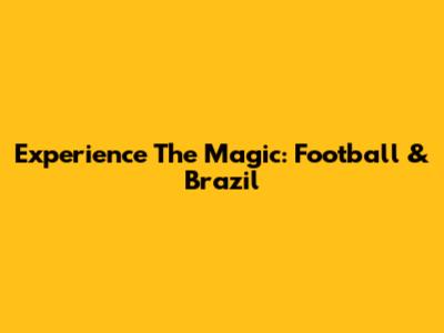 Experience The Magic: Football & Brazil