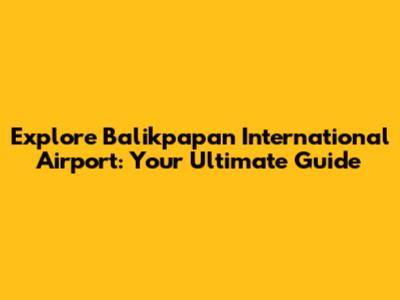 Explore Balikpapan International Airport: Your Ultimate Guide