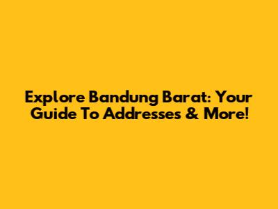 Explore Bandung Barat: Your Guide To Addresses & More!