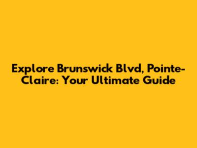 Explore Brunswick Blvd, Pointe-Claire: Your Ultimate Guide