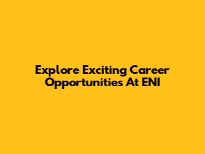 Explore Exciting Career Opportunities At ENI