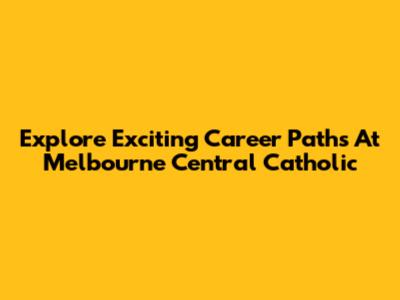 Explore Exciting Career Paths At Melbourne Central Catholic