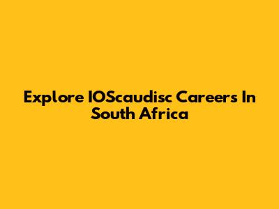 Explore IOScaudisc Careers In South Africa