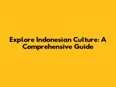 Explore Indonesian Culture: A Comprehensive Guide