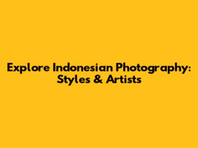Explore Indonesian Photography: Styles & Artists