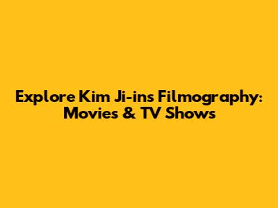 Explore Kim Ji-in's Filmography: Movies & TV Shows